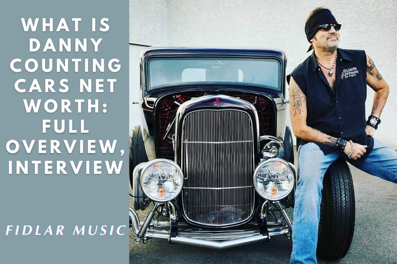 What is Danny Counting Cars Net Worth 2022 Full Overview, Interview